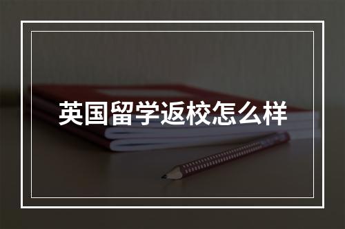 英国留学返校怎么样