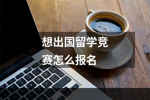 想出国留学竞赛怎么报名