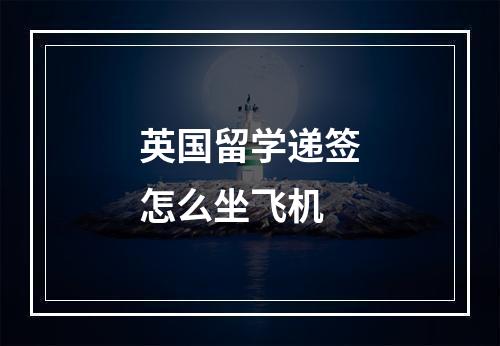 英国留学递签怎么坐飞机