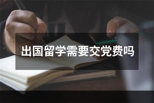 出国留学需要交党费吗