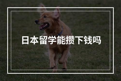 日本留学能攒下钱吗