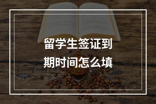 留学生签证到期时间怎么填