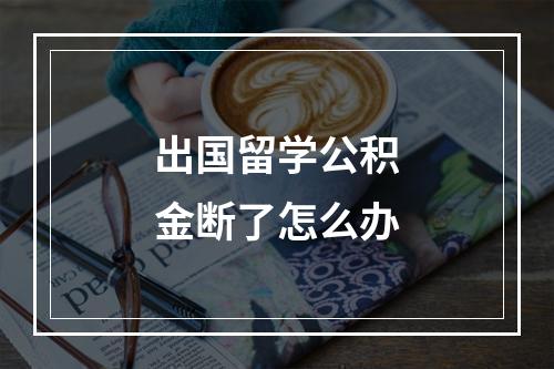 出国留学公积金断了怎么办