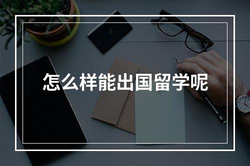 怎么样能出国留学呢