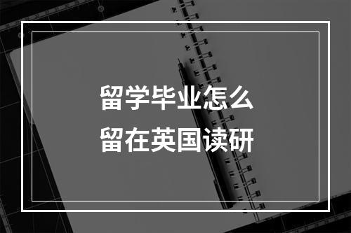 留学毕业怎么留在英国读研