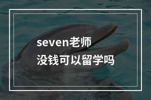 seven老师没钱可以留学吗