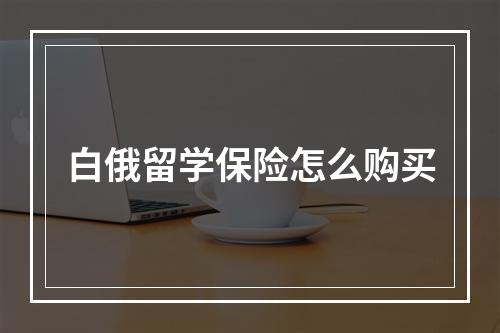 白俄留学保险怎么购买