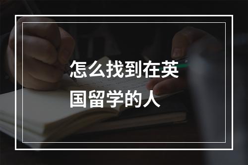 怎么找到在英国留学的人