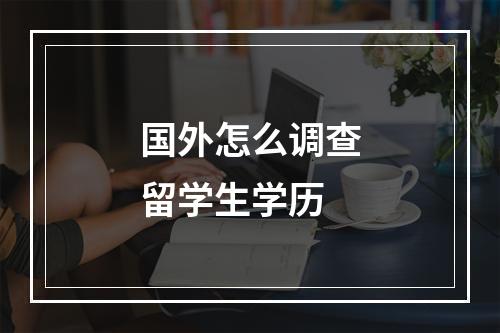 国外怎么调查留学生学历