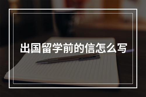 出国留学前的信怎么写