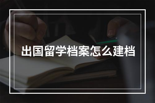 出国留学档案怎么建档