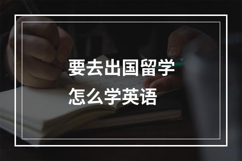 要去出国留学怎么学英语