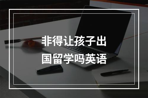 非得让孩子出国留学吗英语