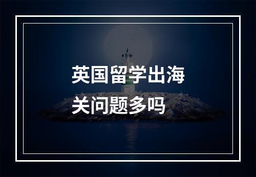 英国留学出海关问题多吗