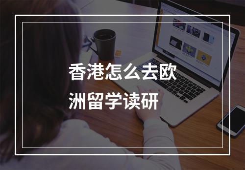 香港怎么去欧洲留学读研