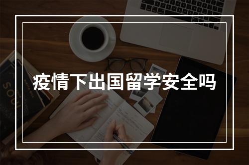 疫情下出国留学安全吗