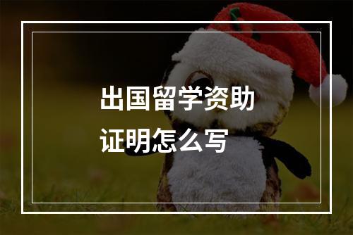 出国留学资助证明怎么写