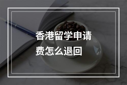 香港留学申请费怎么退回