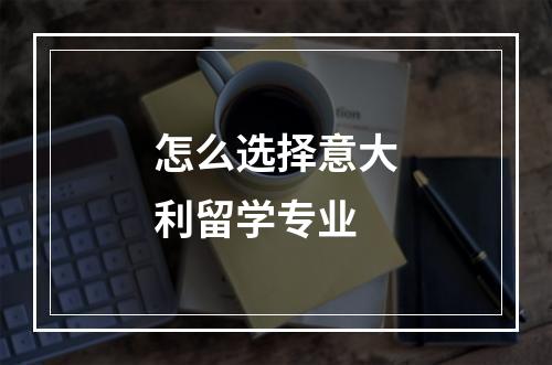 怎么选择意大利留学专业