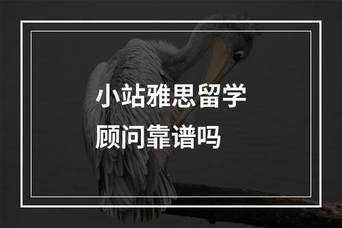 小站雅思留学顾问靠谱吗