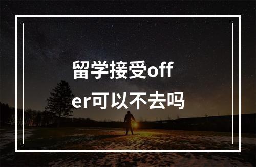 留学接受offer可以不去吗