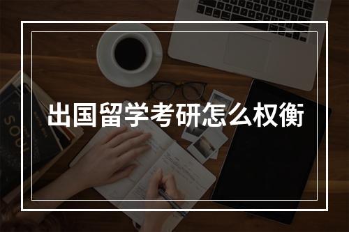 出国留学考研怎么权衡