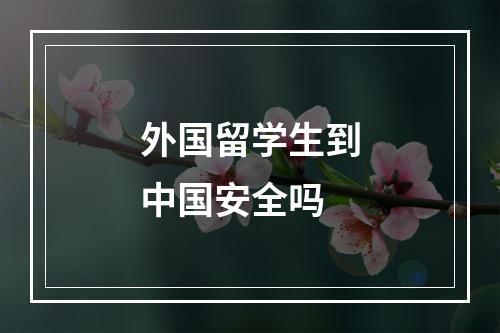 外国留学生到中国安全吗