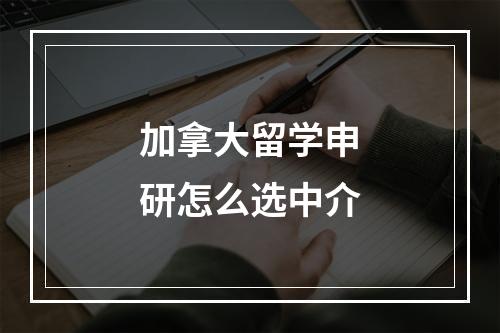 加拿大留学申研怎么选中介