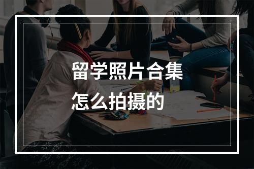 留学照片合集怎么拍摄的