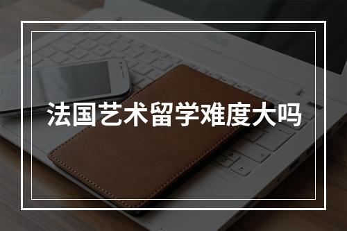 法国艺术留学难度大吗