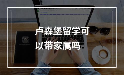 卢森堡留学可以带家属吗