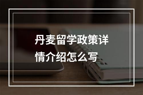 丹麦留学政策详情介绍怎么写