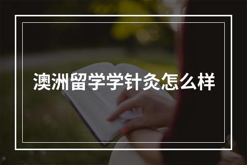 澳洲留学学针灸怎么样