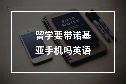 留学要带诺基亚手机吗英语