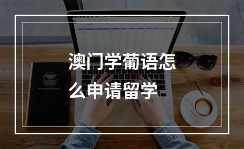 澳门学葡语怎么申请留学