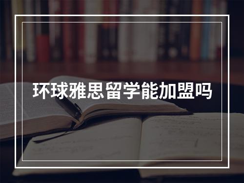 环球雅思留学能加盟吗