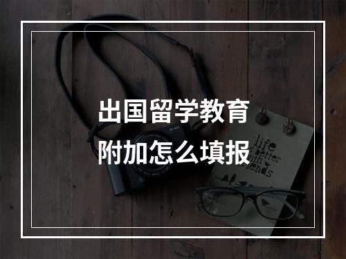 出国留学教育附加怎么填报