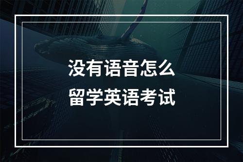 没有语音怎么留学英语考试