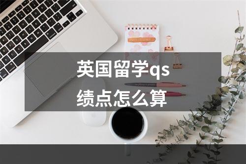 英国留学qs绩点怎么算