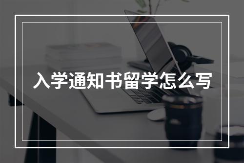 入学通知书留学怎么写