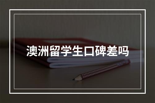 澳洲留学生口碑差吗