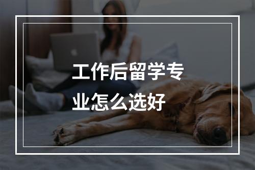 工作后留学专业怎么选好