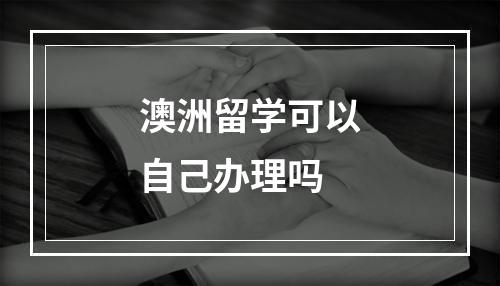 澳洲留学可以自己办理吗