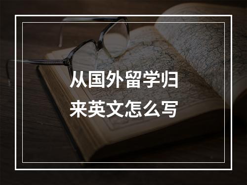 从国外留学归来英文怎么写