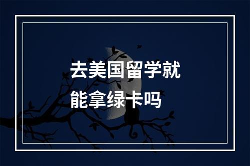 去美国留学就能拿绿卡吗