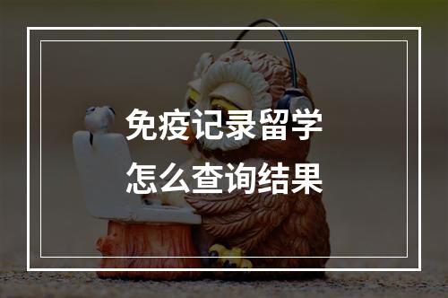 免疫记录留学怎么查询结果