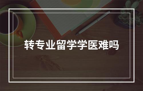 转专业留学学医难吗