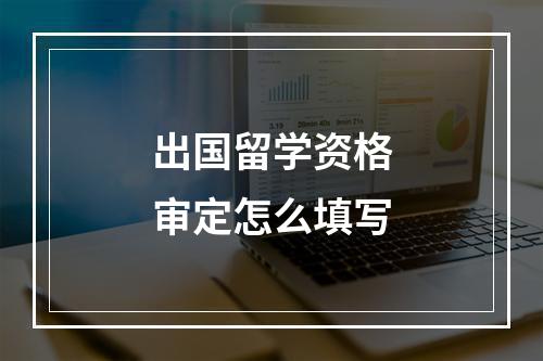 出国留学资格审定怎么填写