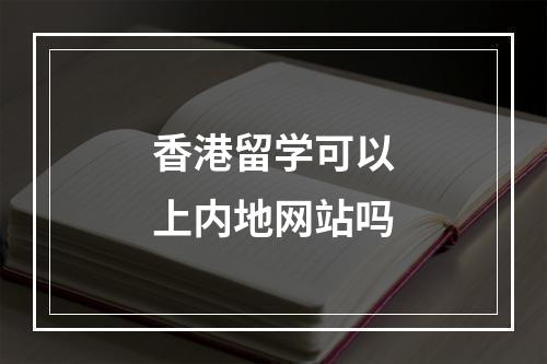 香港留学可以上内地网站吗