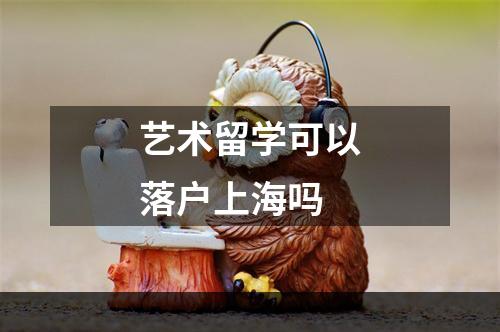 艺术留学可以落户上海吗